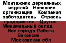 Монтажник деревянных изделий › Название организации ­ Компания-работодатель › Отрасль предприятия ­ Другое › Минимальный оклад ­ 1 - Все города Работа » Вакансии   . Московская обл.,Климовск г.